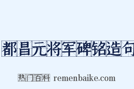 都昌元将军碑铭造句是什么意思的图片